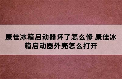 康佳冰箱启动器坏了怎么修 康佳冰箱启动器外壳怎么打开